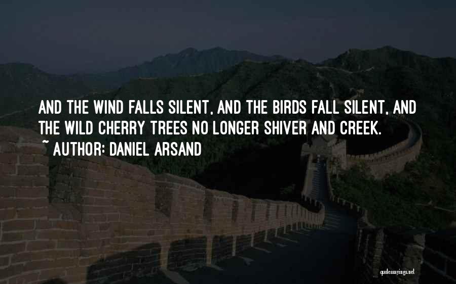 Daniel Arsand Quotes: And The Wind Falls Silent, And The Birds Fall Silent, And The Wild Cherry Trees No Longer Shiver And Creek.