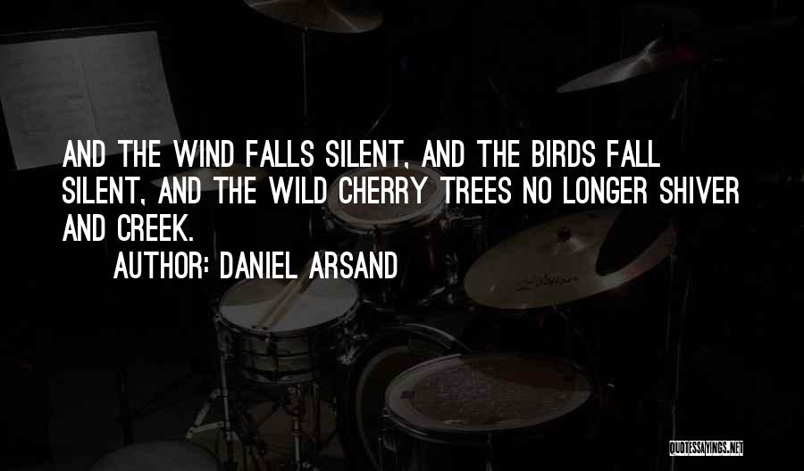 Daniel Arsand Quotes: And The Wind Falls Silent, And The Birds Fall Silent, And The Wild Cherry Trees No Longer Shiver And Creek.