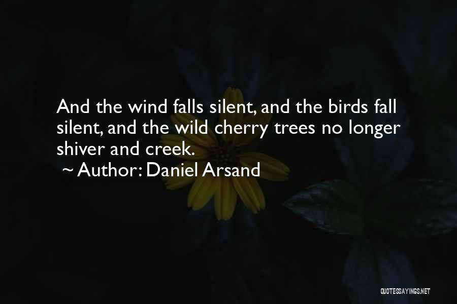 Daniel Arsand Quotes: And The Wind Falls Silent, And The Birds Fall Silent, And The Wild Cherry Trees No Longer Shiver And Creek.