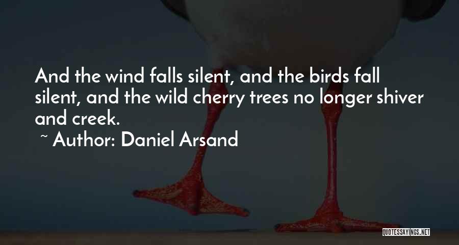 Daniel Arsand Quotes: And The Wind Falls Silent, And The Birds Fall Silent, And The Wild Cherry Trees No Longer Shiver And Creek.
