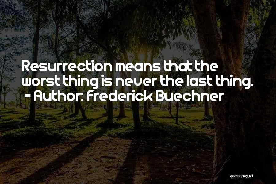 Frederick Buechner Quotes: Resurrection Means That The Worst Thing Is Never The Last Thing.