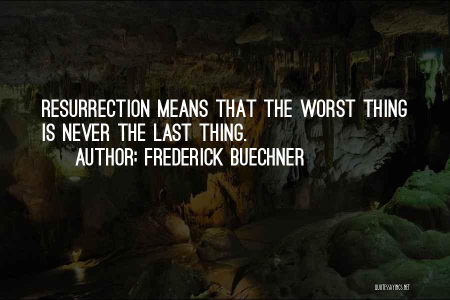 Frederick Buechner Quotes: Resurrection Means That The Worst Thing Is Never The Last Thing.