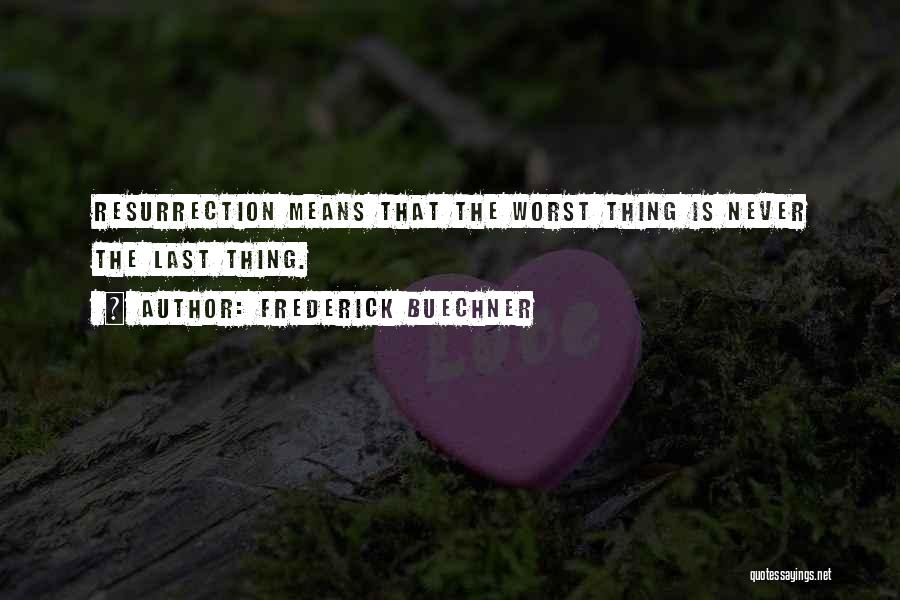 Frederick Buechner Quotes: Resurrection Means That The Worst Thing Is Never The Last Thing.