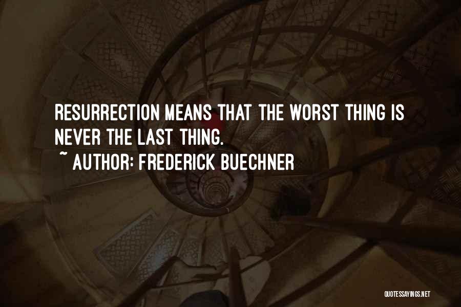 Frederick Buechner Quotes: Resurrection Means That The Worst Thing Is Never The Last Thing.