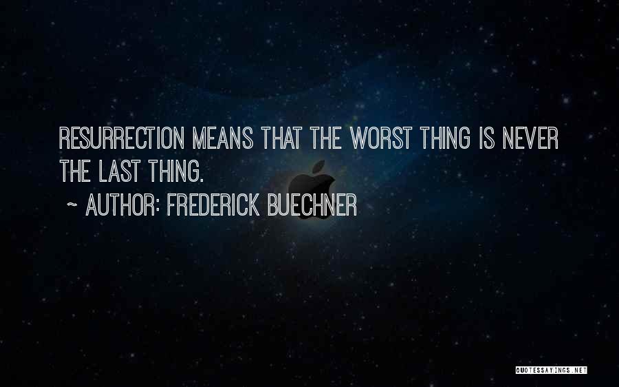 Frederick Buechner Quotes: Resurrection Means That The Worst Thing Is Never The Last Thing.