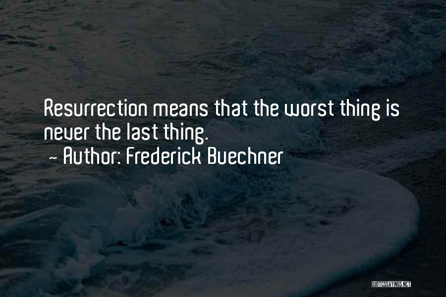 Frederick Buechner Quotes: Resurrection Means That The Worst Thing Is Never The Last Thing.