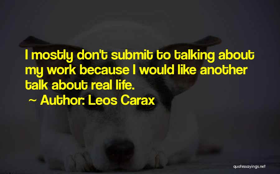 Leos Carax Quotes: I Mostly Don't Submit To Talking About My Work Because I Would Like Another Talk About Real Life.