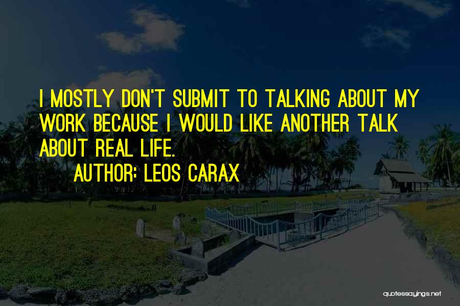 Leos Carax Quotes: I Mostly Don't Submit To Talking About My Work Because I Would Like Another Talk About Real Life.