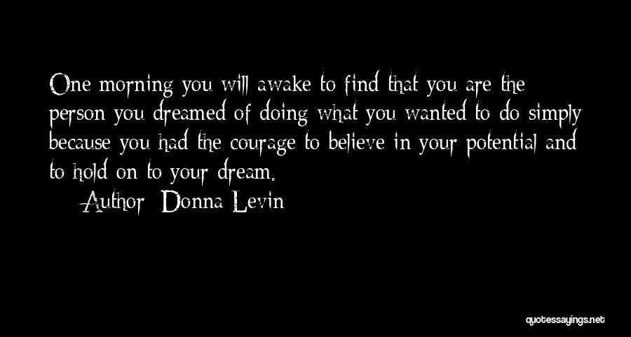 Donna Levin Quotes: One Morning You Will Awake To Find That You Are The Person You Dreamed Of Doing What You Wanted To