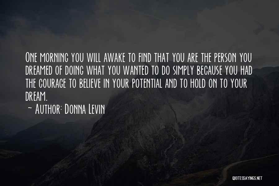 Donna Levin Quotes: One Morning You Will Awake To Find That You Are The Person You Dreamed Of Doing What You Wanted To