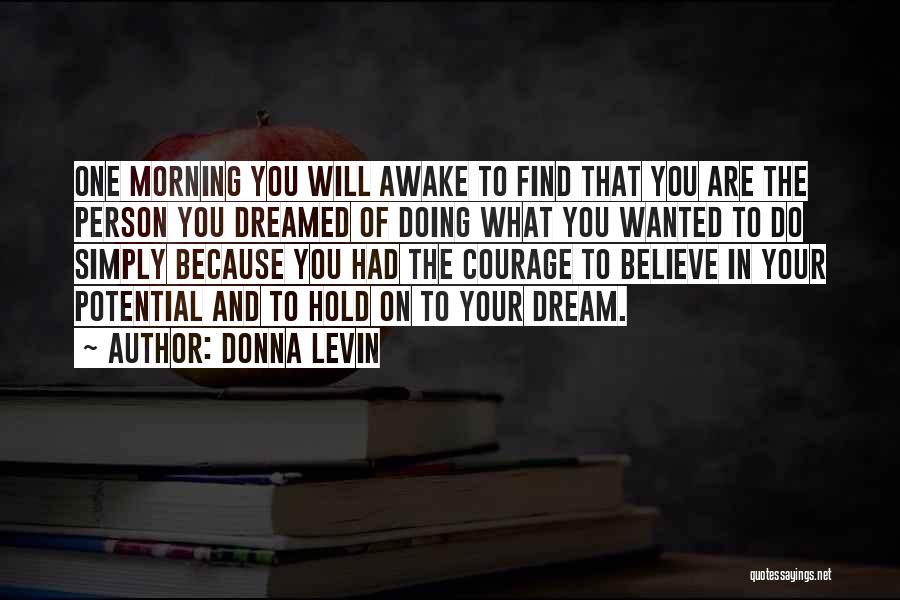 Donna Levin Quotes: One Morning You Will Awake To Find That You Are The Person You Dreamed Of Doing What You Wanted To