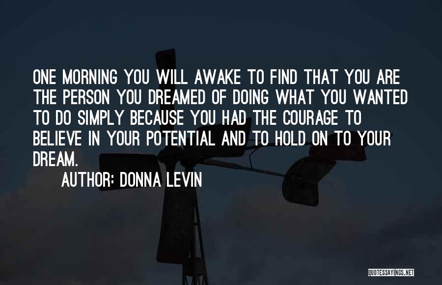 Donna Levin Quotes: One Morning You Will Awake To Find That You Are The Person You Dreamed Of Doing What You Wanted To