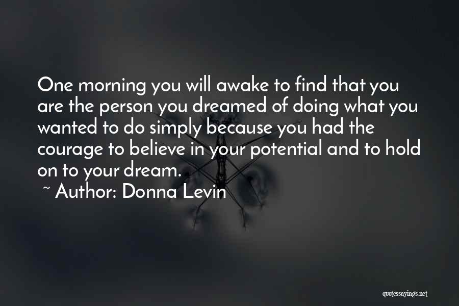 Donna Levin Quotes: One Morning You Will Awake To Find That You Are The Person You Dreamed Of Doing What You Wanted To
