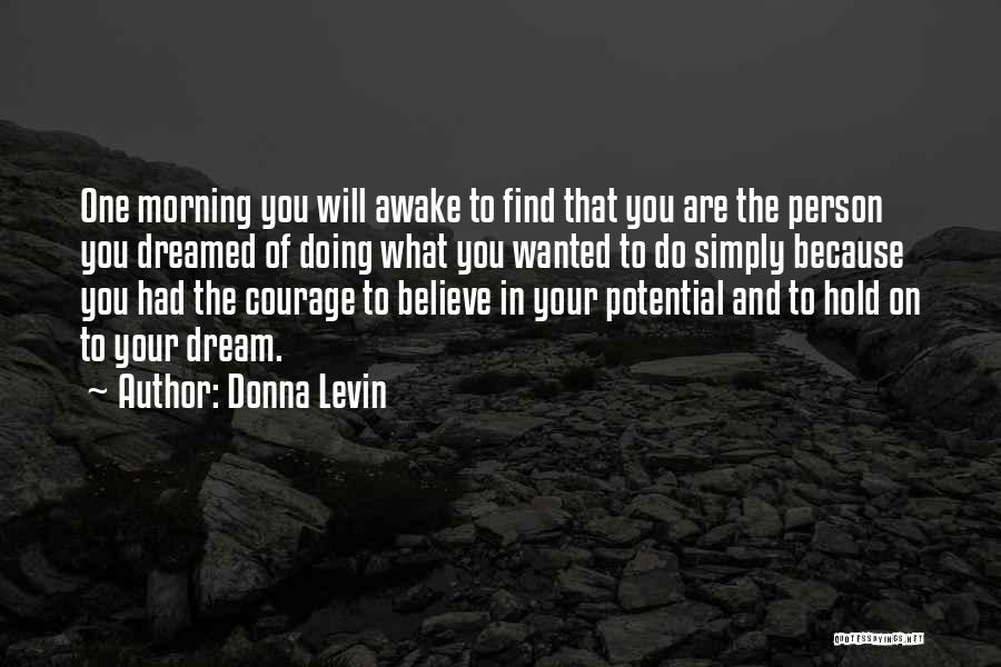 Donna Levin Quotes: One Morning You Will Awake To Find That You Are The Person You Dreamed Of Doing What You Wanted To
