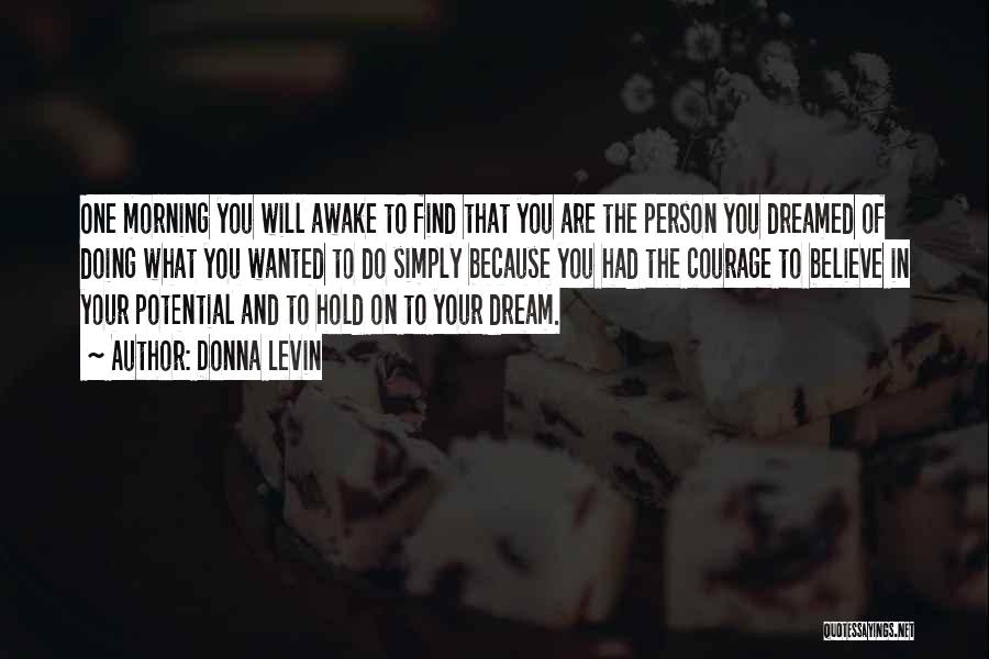 Donna Levin Quotes: One Morning You Will Awake To Find That You Are The Person You Dreamed Of Doing What You Wanted To