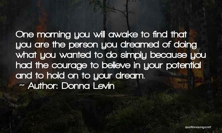 Donna Levin Quotes: One Morning You Will Awake To Find That You Are The Person You Dreamed Of Doing What You Wanted To