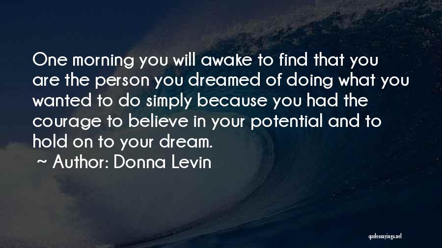 Donna Levin Quotes: One Morning You Will Awake To Find That You Are The Person You Dreamed Of Doing What You Wanted To