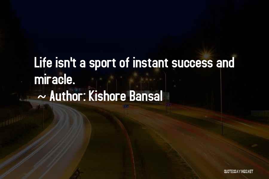 Kishore Bansal Quotes: Life Isn't A Sport Of Instant Success And Miracle.