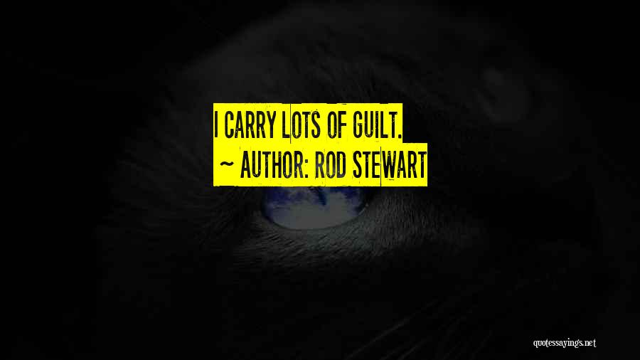 Rod Stewart Quotes: I Carry Lots Of Guilt.