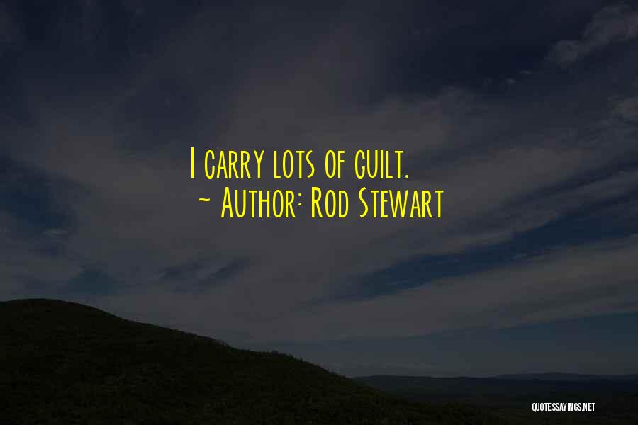 Rod Stewart Quotes: I Carry Lots Of Guilt.