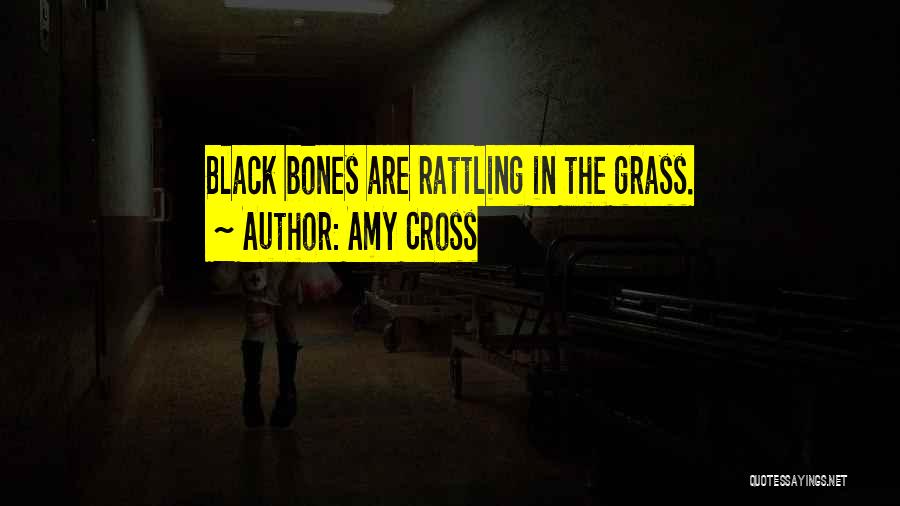 Amy Cross Quotes: Black Bones Are Rattling In The Grass.