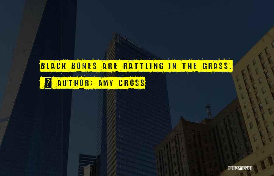 Amy Cross Quotes: Black Bones Are Rattling In The Grass.
