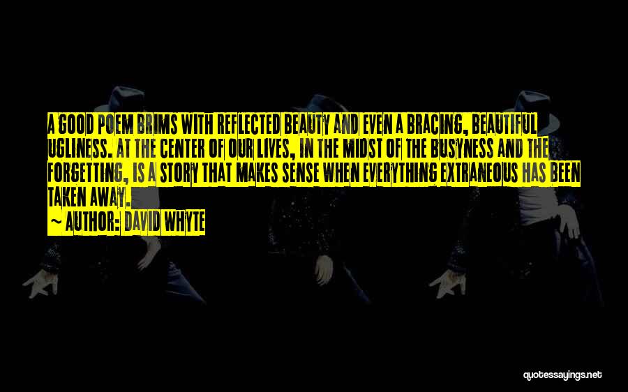 David Whyte Quotes: A Good Poem Brims With Reflected Beauty And Even A Bracing, Beautiful Ugliness. At The Center Of Our Lives, In