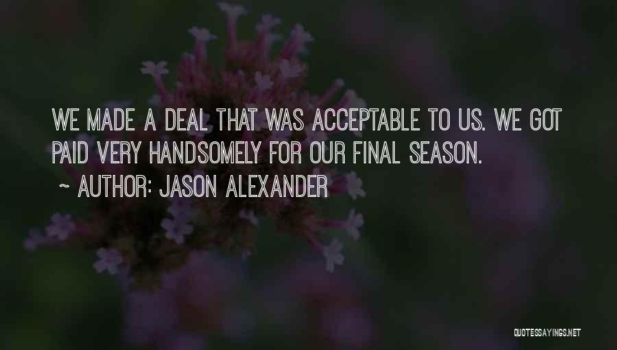 Jason Alexander Quotes: We Made A Deal That Was Acceptable To Us. We Got Paid Very Handsomely For Our Final Season.