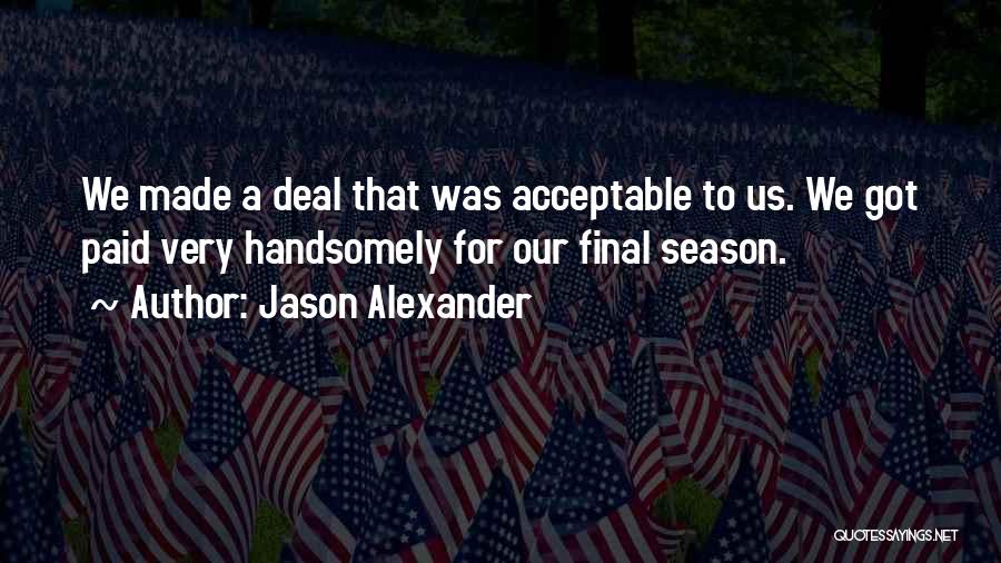 Jason Alexander Quotes: We Made A Deal That Was Acceptable To Us. We Got Paid Very Handsomely For Our Final Season.
