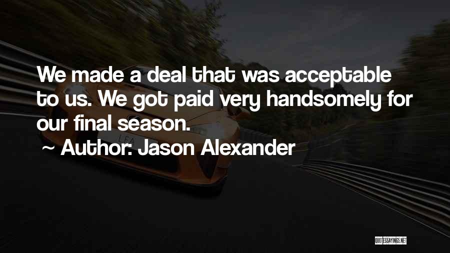 Jason Alexander Quotes: We Made A Deal That Was Acceptable To Us. We Got Paid Very Handsomely For Our Final Season.