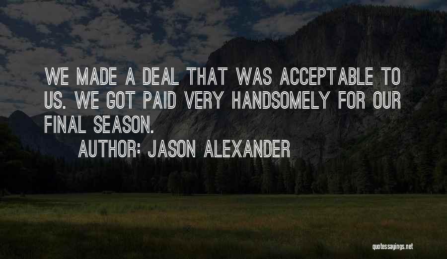 Jason Alexander Quotes: We Made A Deal That Was Acceptable To Us. We Got Paid Very Handsomely For Our Final Season.