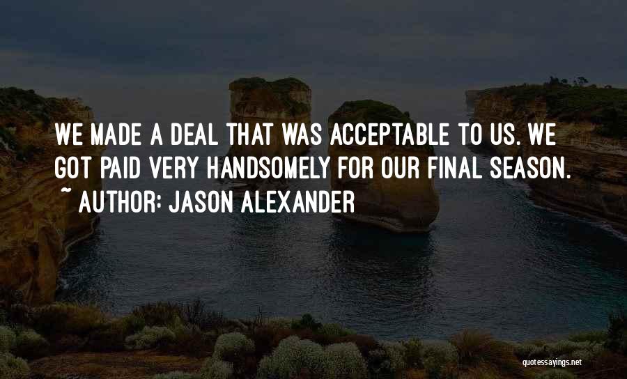 Jason Alexander Quotes: We Made A Deal That Was Acceptable To Us. We Got Paid Very Handsomely For Our Final Season.