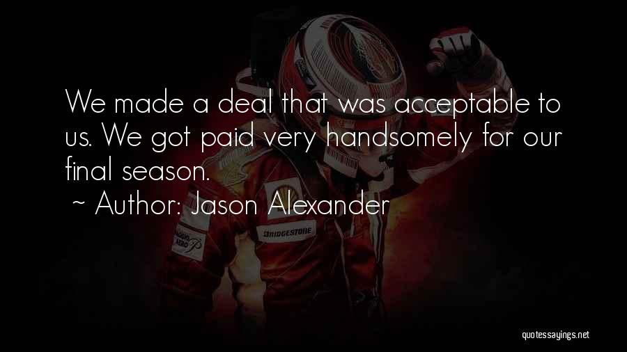 Jason Alexander Quotes: We Made A Deal That Was Acceptable To Us. We Got Paid Very Handsomely For Our Final Season.