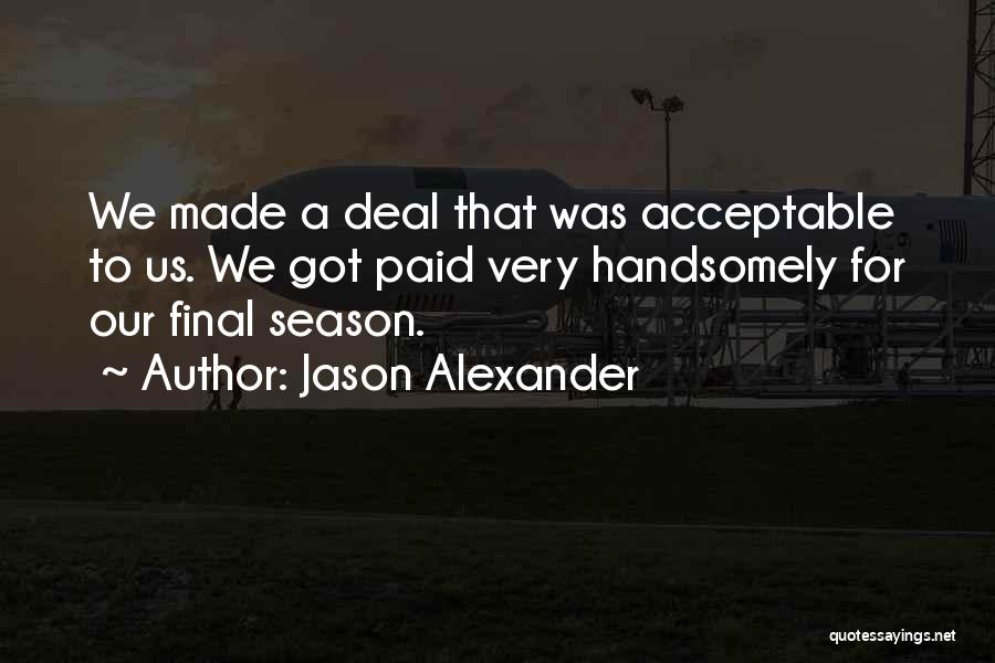 Jason Alexander Quotes: We Made A Deal That Was Acceptable To Us. We Got Paid Very Handsomely For Our Final Season.