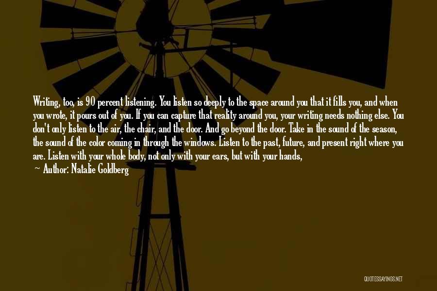 Natalie Goldberg Quotes: Writing, Too, Is 90 Percent Listening. You Listen So Deeply To The Space Around You That It Fills You, And