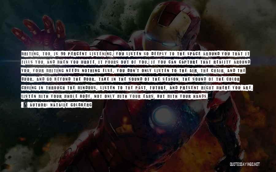Natalie Goldberg Quotes: Writing, Too, Is 90 Percent Listening. You Listen So Deeply To The Space Around You That It Fills You, And