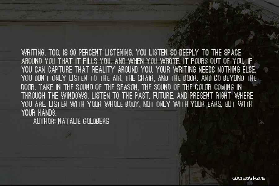 Natalie Goldberg Quotes: Writing, Too, Is 90 Percent Listening. You Listen So Deeply To The Space Around You That It Fills You, And