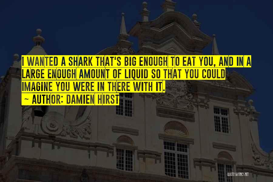 Damien Hirst Quotes: I Wanted A Shark That's Big Enough To Eat You, And In A Large Enough Amount Of Liquid So That