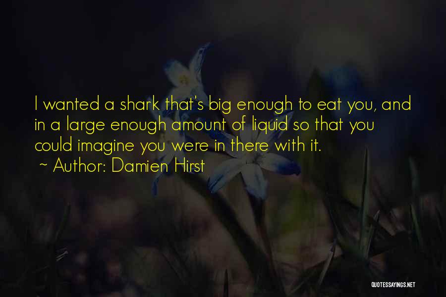Damien Hirst Quotes: I Wanted A Shark That's Big Enough To Eat You, And In A Large Enough Amount Of Liquid So That