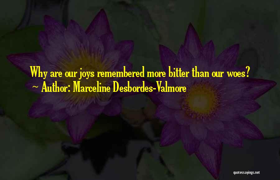 Marceline Desbordes-Valmore Quotes: Why Are Our Joys Remembered More Bitter Than Our Woes?