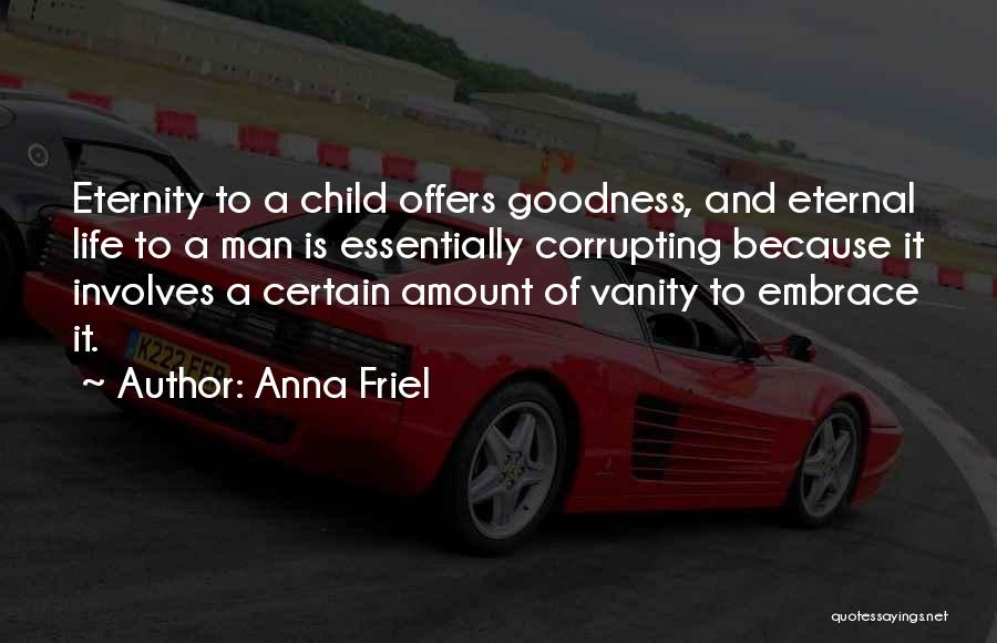 Anna Friel Quotes: Eternity To A Child Offers Goodness, And Eternal Life To A Man Is Essentially Corrupting Because It Involves A Certain