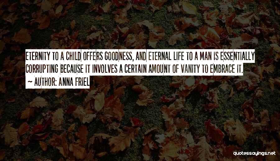 Anna Friel Quotes: Eternity To A Child Offers Goodness, And Eternal Life To A Man Is Essentially Corrupting Because It Involves A Certain