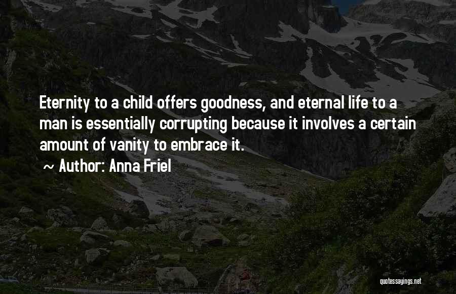 Anna Friel Quotes: Eternity To A Child Offers Goodness, And Eternal Life To A Man Is Essentially Corrupting Because It Involves A Certain