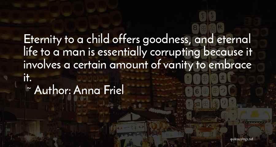 Anna Friel Quotes: Eternity To A Child Offers Goodness, And Eternal Life To A Man Is Essentially Corrupting Because It Involves A Certain
