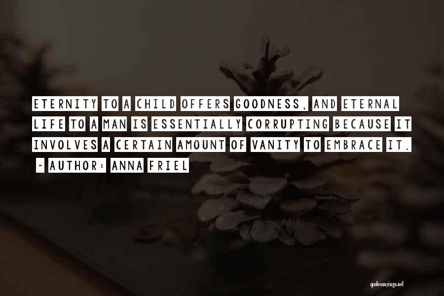 Anna Friel Quotes: Eternity To A Child Offers Goodness, And Eternal Life To A Man Is Essentially Corrupting Because It Involves A Certain