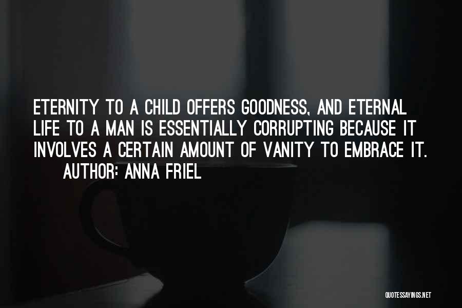 Anna Friel Quotes: Eternity To A Child Offers Goodness, And Eternal Life To A Man Is Essentially Corrupting Because It Involves A Certain