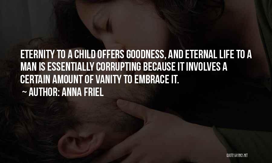Anna Friel Quotes: Eternity To A Child Offers Goodness, And Eternal Life To A Man Is Essentially Corrupting Because It Involves A Certain