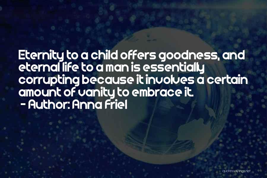 Anna Friel Quotes: Eternity To A Child Offers Goodness, And Eternal Life To A Man Is Essentially Corrupting Because It Involves A Certain
