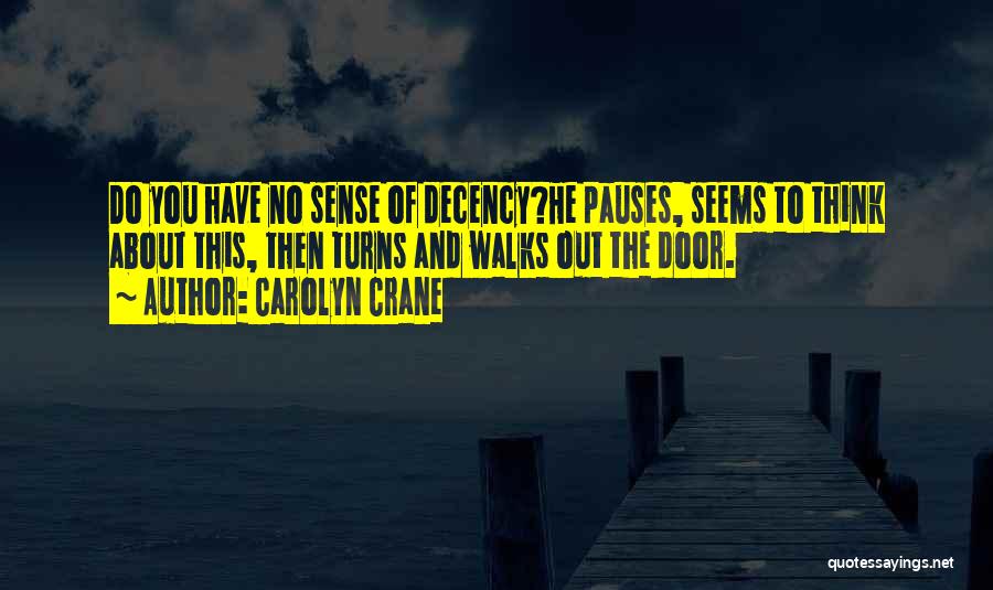 Carolyn Crane Quotes: Do You Have No Sense Of Decency?he Pauses, Seems To Think About This, Then Turns And Walks Out The Door.