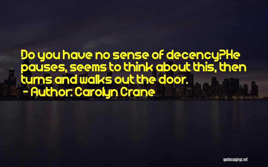 Carolyn Crane Quotes: Do You Have No Sense Of Decency?he Pauses, Seems To Think About This, Then Turns And Walks Out The Door.